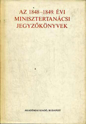 F. Kiss Erzsbet  (szerk.) - Az 1848-1849. vi minisztertancsi jegyzknyvek