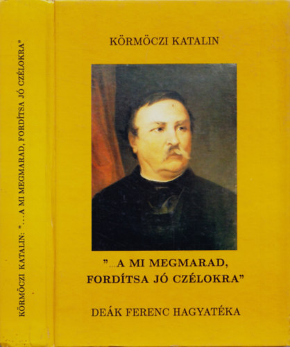K�rm�czi Katalin - ...A mi megmarad, ford�tsa j� cz�lokra - De�k Ferenc hagyat�ka