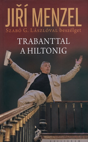 Szab� G. L�szl�; Jir� Menzel - Trabanttal a Hiltonig