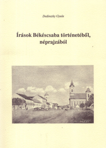 Dedinszky Gyula - rsok Bkscsaba trtnetbl, nprajzbl- dediklt