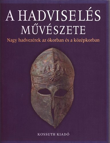 Andrew Roberts  (szerk.) - A hadvisels mvszete - Nagy hadvezrek az korban s a kzpkorban