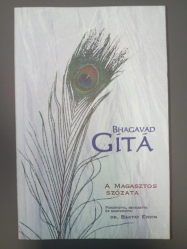 Dr. Baktay Ervin - Bhagavad Gt: A Magasztos szzata - vagyis a magasztos kinyilatkoztatta bizalmas tants, A legdicsbb Kisna s Arduzsuna prbeszde a Brahman megismersrl s a jga tanrl (Fordtotta, bevezette s magyarzta: Dr. Baktay Ervin