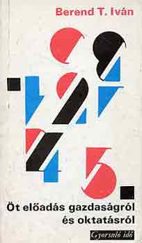 Berend T. Iván - Öt előadás gazdaságról és oktatásról (gyorsuló idő)