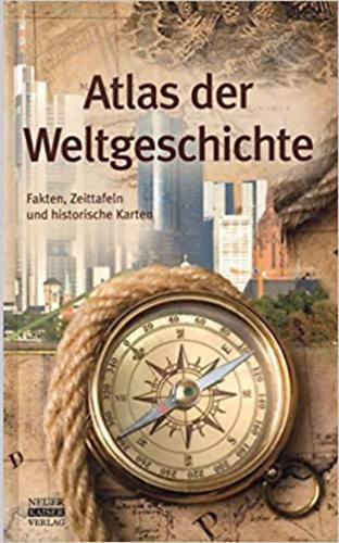 Atlas der Weltgeschichte: Fakten, Zeittafeln und historische Karten