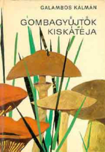SZERZ Galambos Klmn LEKTOR Dr. Kalmr Zoltn - Gombagyjtk kisktja Rvid tbaigazts a gombk gyjti s kedveli szmra, A gombafajok lersa