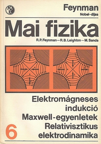 Feynman; Leighton; Sands - Mai fizika 6.: Elektromágneses indukció - Maxwell-egyenletek - Relativisztikus elektrodinamika