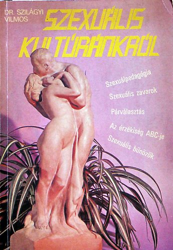 Dr. Szilágyi Vilmos - Szexuális kultúránkról SZEXUÁLPEDAGÓGIA, SZEXUÁLIS ZAVAROK, PÁRVÁLASZTÁS, AZ ÉRZÉKISÉG ABC-JE, SZEXUÁLIS BŰNÖZŐK (2. bővitett kiadás)