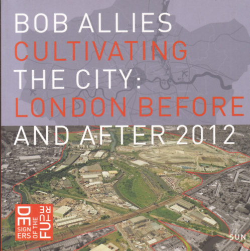 Bob Allies - Cultivating the City: London before and after 2012 (V�rosfejleszt�s: London 2012 el�tt �s ut�n - angol nyelv�)