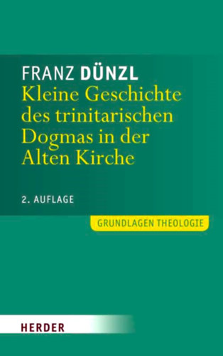 Franz Dnzl - Kleine Geschichte des trinitarischen Dogmas in der Alten Kirche