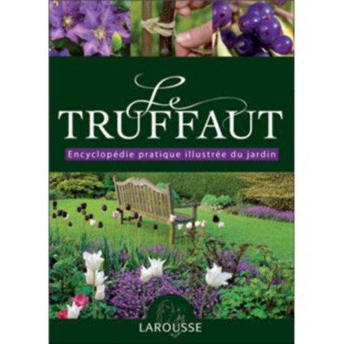 Le Truffaut : Encyclopdie pratique illustre du jardin (A kert illusztrlt gyakorlati enciklopdija) Larousse