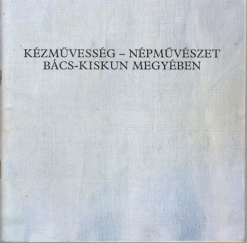Dr. Bnszky Pl  (szerk.) - Kzmvessg - npmvszet Bcs-Kiskun megyben
