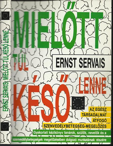 Ernst Servais - Mieltt tl ks lenne - Az egsz trsadalmat tfog szenvedlybetegsg-megelzs Gyakorlati kziknyv tanrok, szlk, nevelk s a szenvedlybetegsgek megelzsben dolgoz munkatrsak rszre