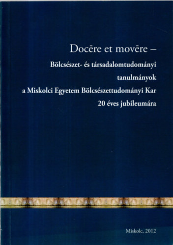 Illsn Kovcs Mria - Docre et movre-Blcsszet- s trsadalomtudomnyi tanulmnyok a Miskolci Egyetem Blcsszettudomnyi Kar 20 ves jubileumra.