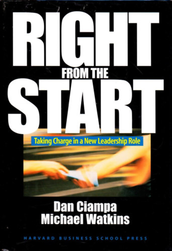Michael Watkins Dan Ciampa - Right From The Start: Taking Charge In A New Leadership Role