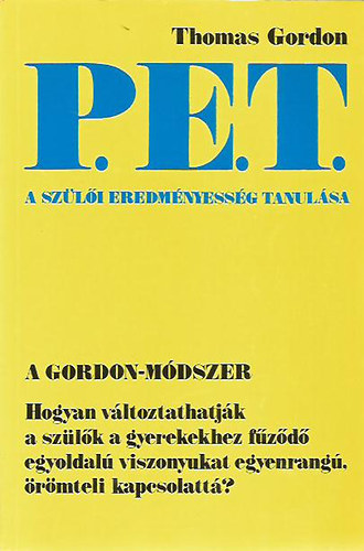 Thomas Gordon - P.E.T. A szli eredmnyessg tanulsa (Hogyan vltoztathatjk a szlk a gyerekekhez fzd egyoldal viszonyukat egyenrang, rmteli kapcsolatt?)