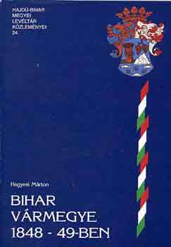 Hegyesi Márton - Bihar vármegye 1848-49-ben