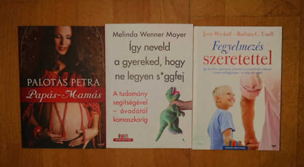 Barbara C. Unell, Palotás Petra, Melinda Wenner Moyer Jerry Wyckoff - 3 könyv a gyereknevelés kihívásairól: Papás-mamás, Fegyelmezés szeretettel, Így neveld a gyereked, hogy ne legyen s*ggfej
