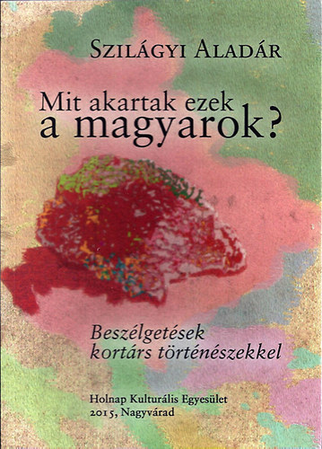 Szilgyi Aladr - Mit akartak ezek a magyarok?