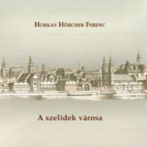 Horkay H�rcher Ferenc - A szel�dek v�rosa