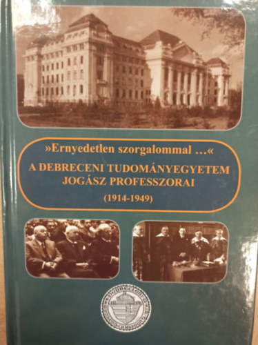 "Ernyedetlen szorgalommal ..." - A Debreceni Tudom�nyegyetem jog�sz professzorai (1914-1949)