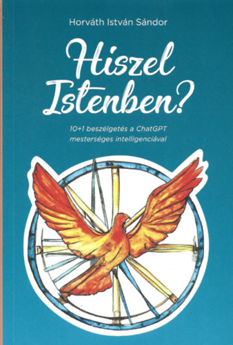 Horv�th Istv�n S�ndor - Hiszel Istenben? 10+1 besz�lget�s a ChatGPT mesters�ges intelligenci�val