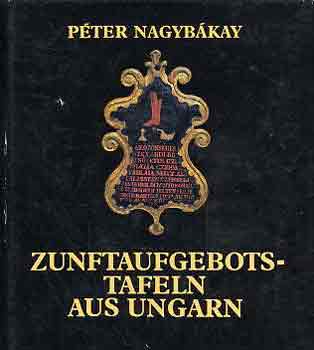 P�ter Nagyb�kay - Zunftaufgebotstafeln aus Ungarn