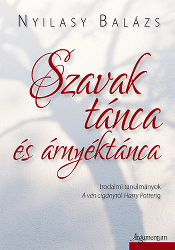 Nyilasy Balázs - Szavak tánca és árnyéktánca - Irodalmi tanulmányok A vén cigánytól Harry Potterig
