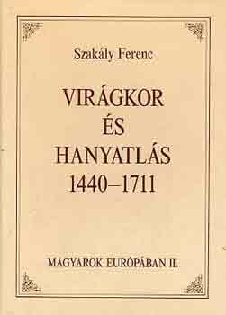 Szakly Ferenc - Virgkor s hanyatls 1440-1711-Magyarok Eurpban II.