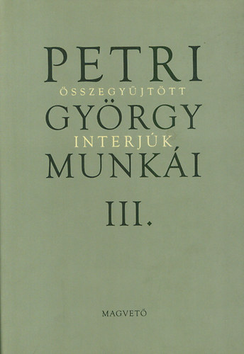 Petri Gyrgy - Petri Gyrgy munki III. - sszegyjttt interjk