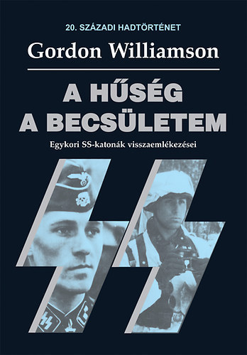 Gordon Williamson - A hsg a becsletem - Egykori SS-katonk visszaemlkezsei (20. szzadi hadtrtnet)