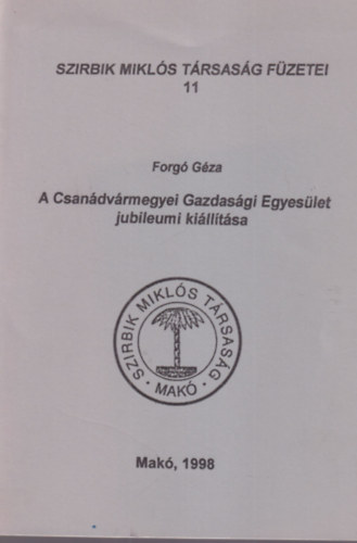 Forg� G�za - A Csan�dv�rmegyei Gazdas�gi Egyes�let jubileumi ki�ll�t�sa - Szirbik Mikl�s T�rsas�g F�zetei 11