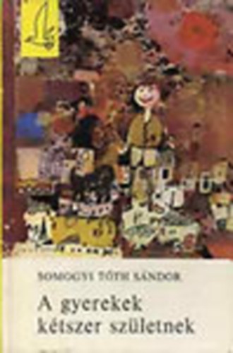 Somogyi T�th S�ndor - A gyerekek k�tszer sz�letnek