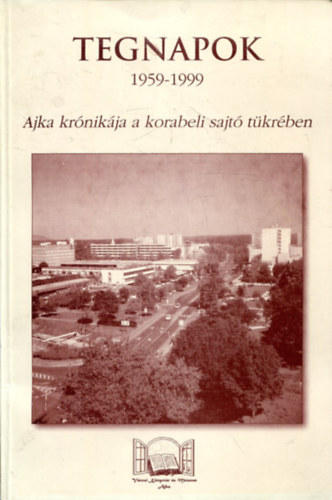 Mszrosn Veres Ildik, Rappn Kulcsr Lvia, Utassy Istvnn - Tegnapok - 1959-1999 (Ajka krnikja a korabeli sajt tkrben)