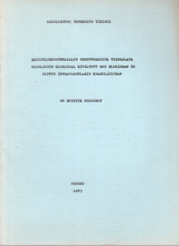 Dr. Husztik Erzsébet - Reticuloendothelialis szervfrakciók vizsgálata gadolinium kloriddal kiváltott res blokádban és diffuz intravascularis koagulációban - Kandidátudi értekezés tézesi - Szeged, 1983