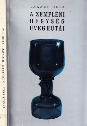 Takács Béla - A Zempléni-hegység üveghutái
