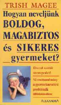 Trish Magee - Hogyan neveljnk boldog, magabiztos s sikeres gyermeket?