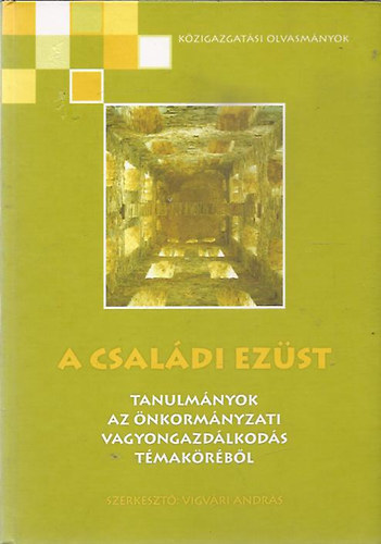 SZERZŐ Varga István; Agg Zoltán; Kovács Róbert - A családi ezüst TANULMÁNYOK AZ ÖNKORMÁNYZATI VAGYONGAZDÁLKODÁS TÉMAKÖRÉBŐL