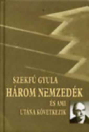 Szekf� Gyula - H�rom nemzed�k �s ami ut�na k�vetkezik