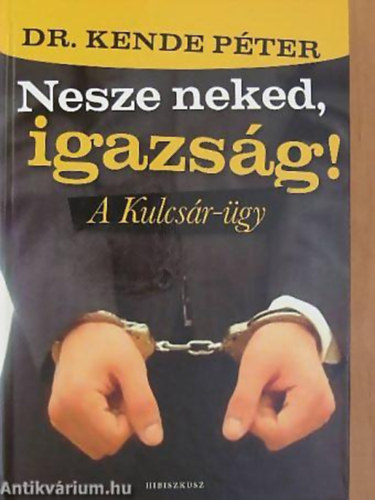 Dr. Kende Pter - Harangoz Barbara - Nesze neked, igazsg! A kulcsr-gy