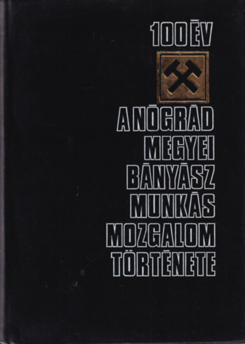 Csabai Jzsef, Gerley Andor, Dr. Nagy Ferenc, Dr. Horvth Istvn, Dr. Molnr Pl - 100 v -  A Ngrd megyei bnysz munksmozgalom trtnete