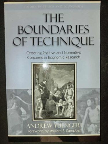 William F. Campbell Andrew Yuengert - The Boundaries of Technique: Ordering Positive and Normative Concerns in Economic Research (Studies in Ethics and Economics)