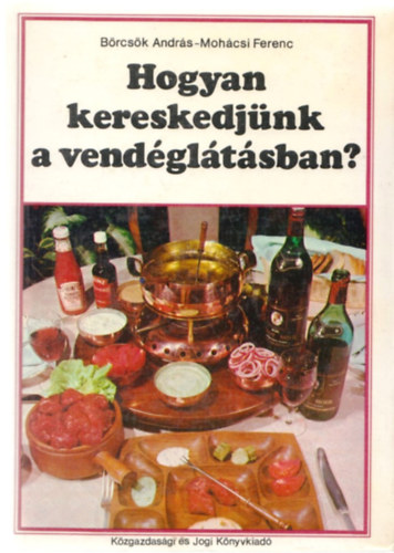 Börcsök András-Mohácsi Ferenc - Hogyan kereskedjünk a vendéglátásban?