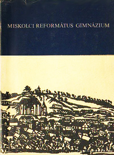 A Miskolci Ref. Gimnzium Emlk Knyve (Kzirat gyannt) - 1560-1948-1980