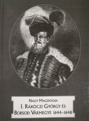 Nagy Magdolna - I. Rkczi Gyrgy s Borsod vrmegye 1644-1648