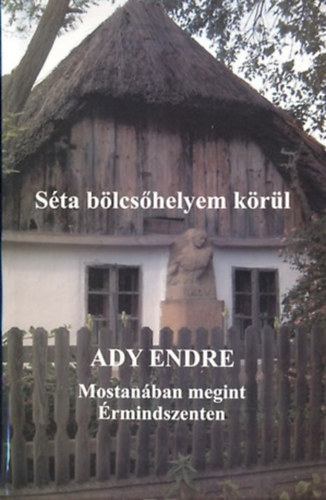 Ady Endre - S�ta b�lcs�helyem k�r�l 2. - Mostan�ban megint �rdmindszenten (Elbesz�l�sek, tud�s�t�sok a sz�l�falur�l)