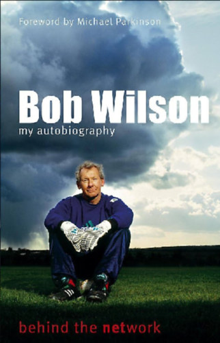 Bob Wilson - Bob Wilson - my autobiography - behind the network