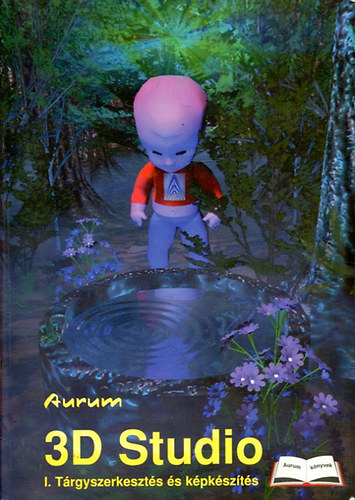 Arany Sándor - 3D Studio I. - Tárgyszerkesztés és képkészítés