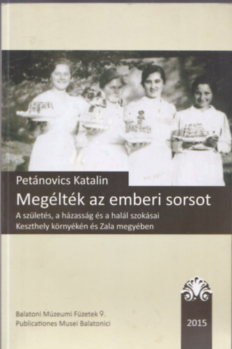 Petnovics Katalin - Megltk az emberi sorsot : A szlets, a hzassg s a hall szoksai Keszthely krnykn s Zala megyben (Balatoni Mzeumi Fzetek 9.)