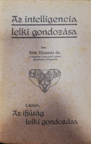 Dr T�th Tiham�r - Az intelligencia lelki gondoz�sa I. k�tet - Az ifj�s�g lelki gondoz�sa