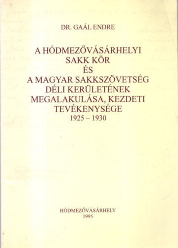 Dr. Gal Endre - A Hdmezvsrhelyi Sakk Kr s a Magyar Sakkszvetsg Dli Kerletnek megalakulsa, kezdeti tevkenysge 1925-1930